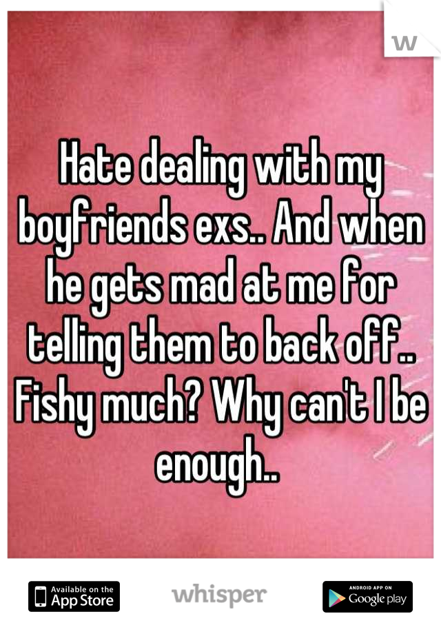 Hate dealing with my boyfriends exs.. And when he gets mad at me for telling them to back off.. Fishy much? Why can't I be enough.. 