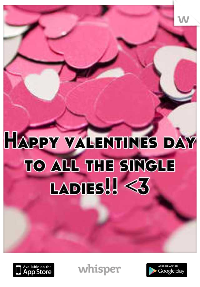 Happy valentines day to all the single ladies!! <3