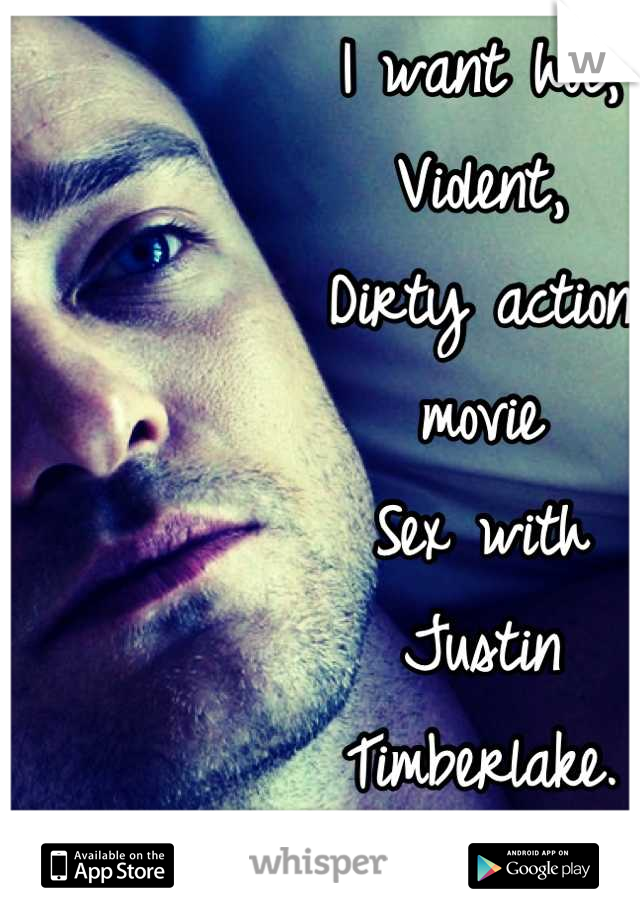 I want hot,
Violent,
Dirty action 
movie 
Sex with 
Justin 
Timberlake.