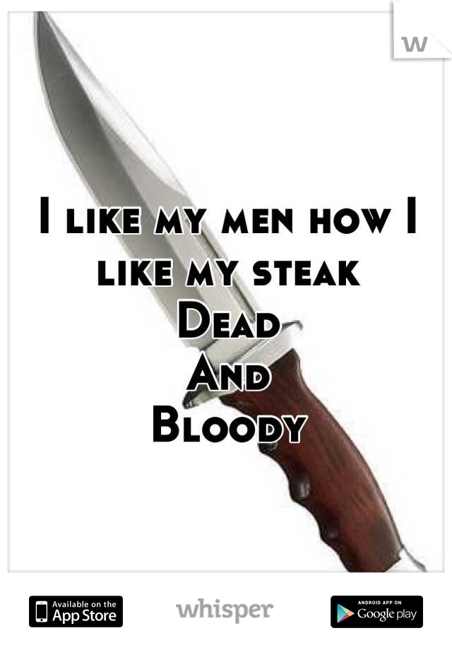 I like my men how I like my steak
Dead
And
Bloody