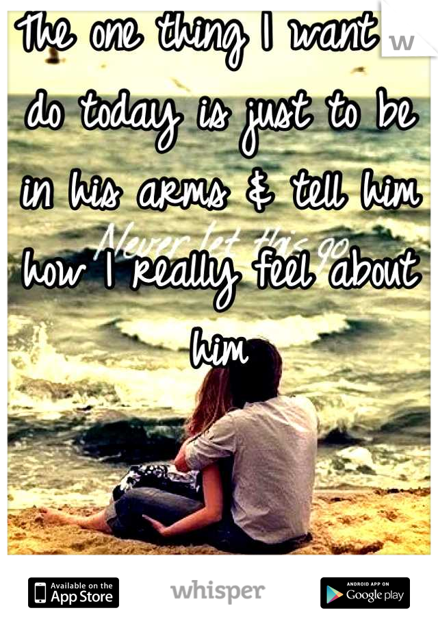 The one thing I want to do today is just to be in his arms & tell him how I really feel about him


But can't... 