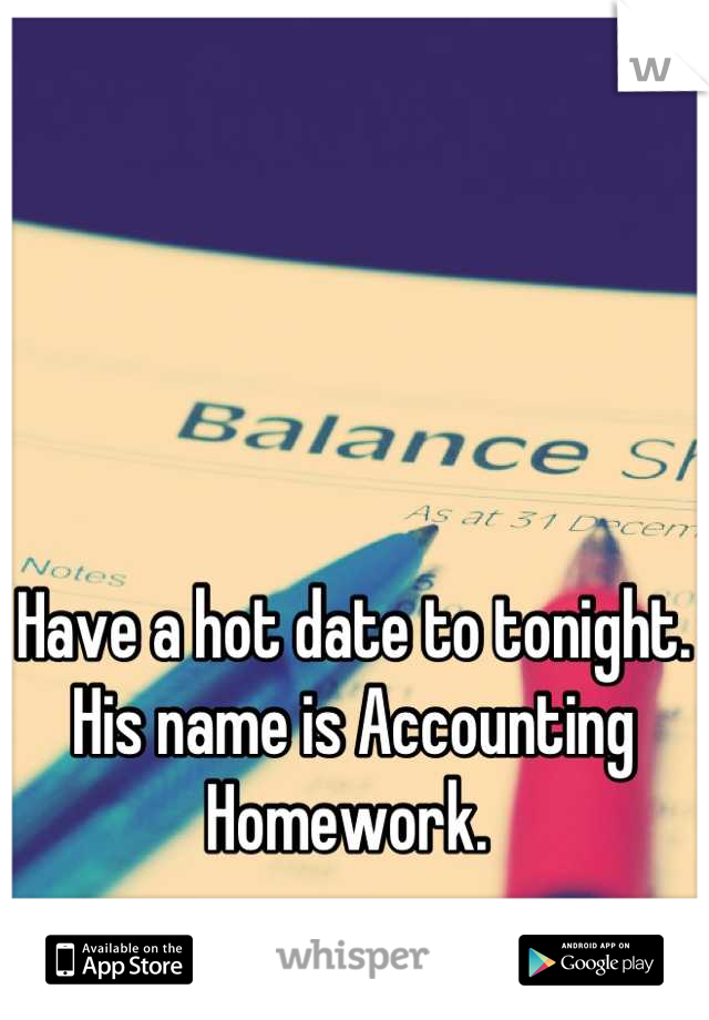 Have a hot date to tonight. His name is Accounting Homework. 