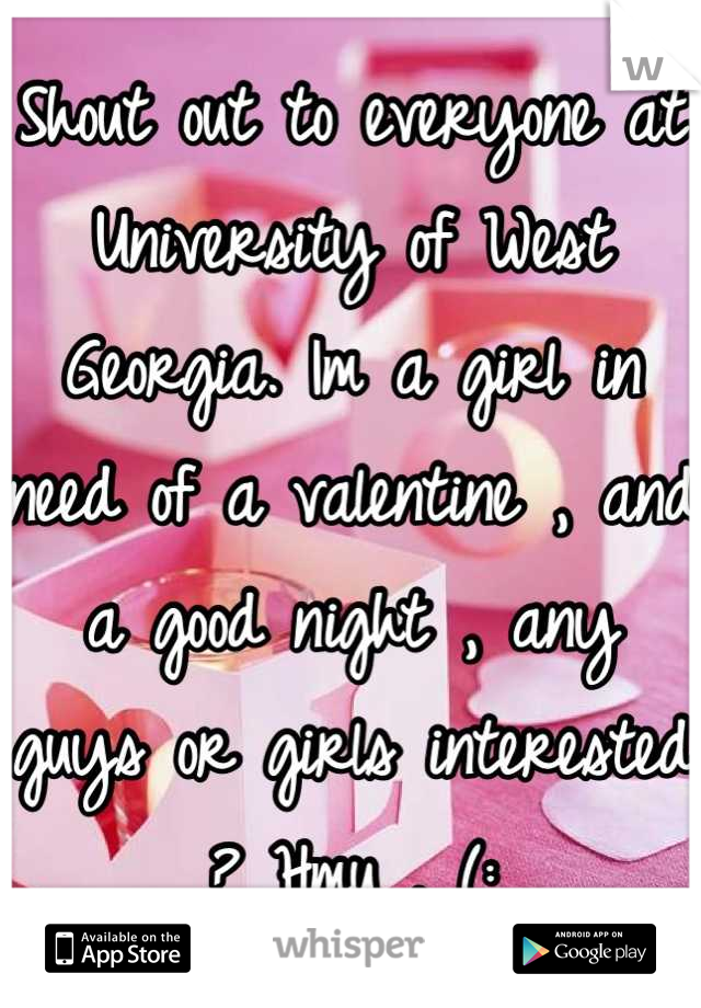Shout out to everyone at University of West Georgia. Im a girl in need of a valentine , and a good night , any guys or girls interested ? Hmu . (: