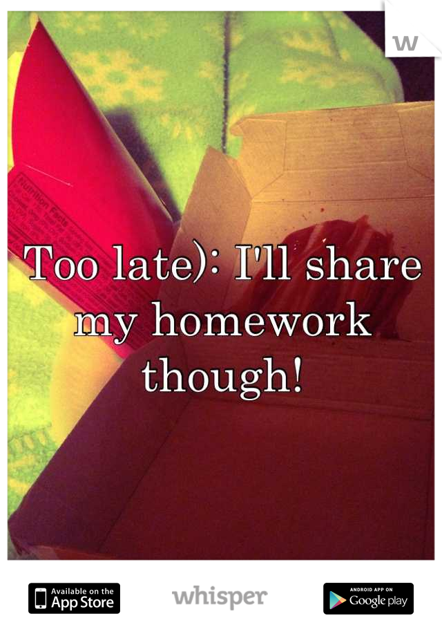 Too late): I'll share my homework though!