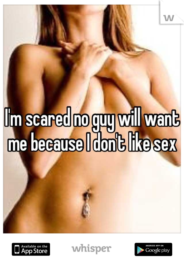 I'm scared no guy will want me because I don't like sex