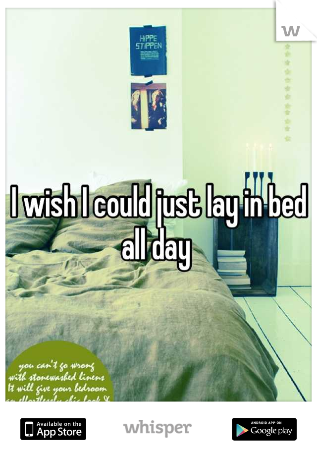 I wish I could just lay in bed all day 