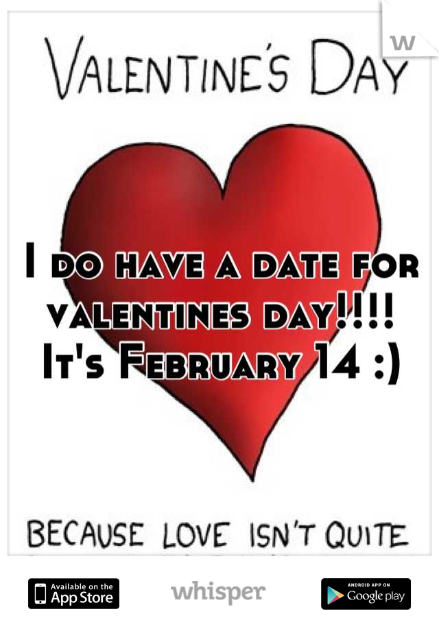 I do have a date for valentines day!!!!
It's February 14 :)