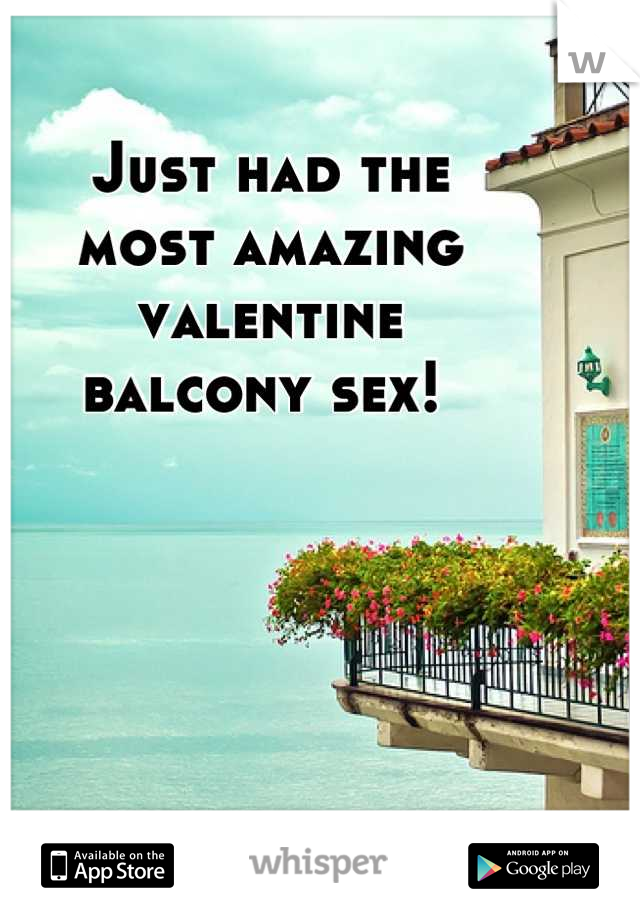 Just had the 
most amazing 
valentine 
balcony sex! 