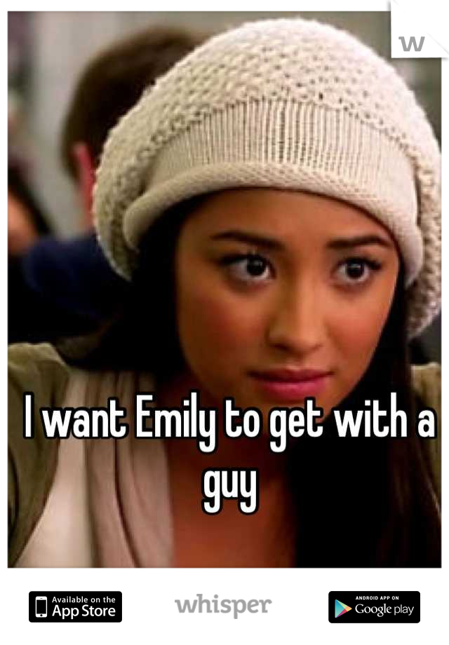 I want Emily to get with a guy