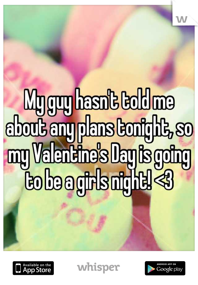 My guy hasn't told me about any plans tonight, so my Valentine's Day is going to be a girls night! <3