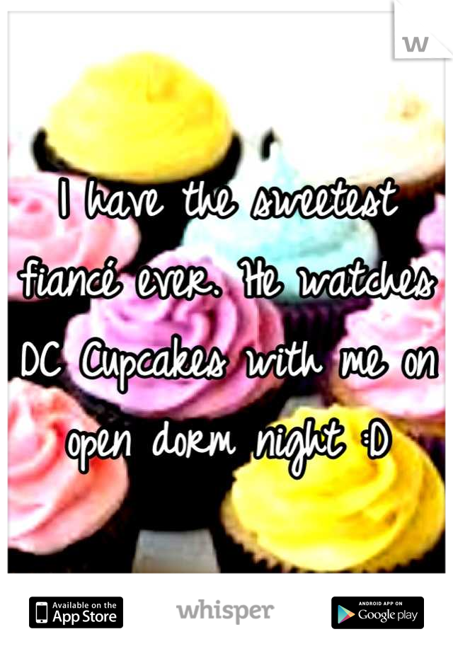 I have the sweetest fiancé ever. He watches DC Cupcakes with me on open dorm night :D