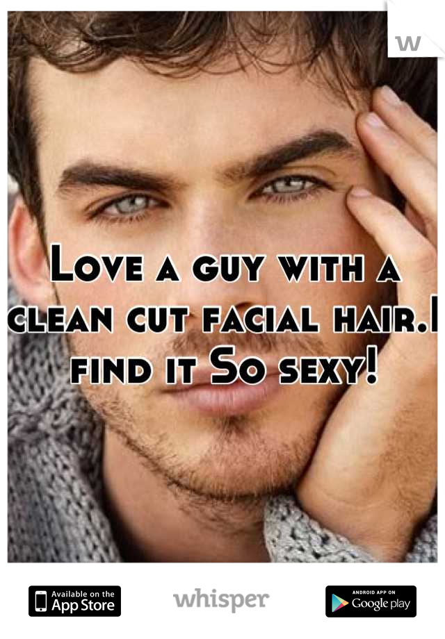 Love a guy with a clean cut facial hair.I find it So sexy!