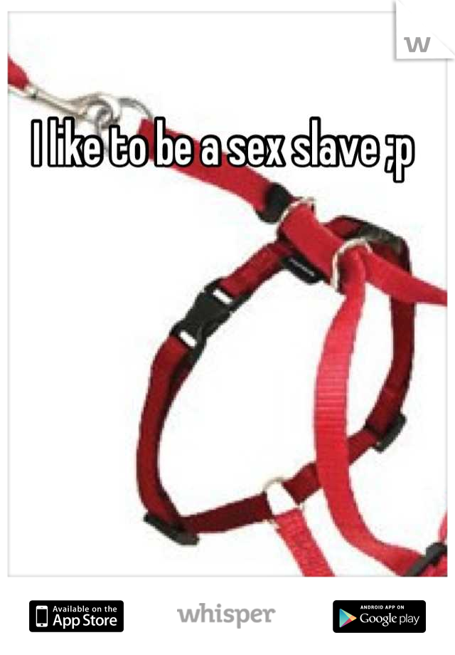 I like to be a sex slave ;p