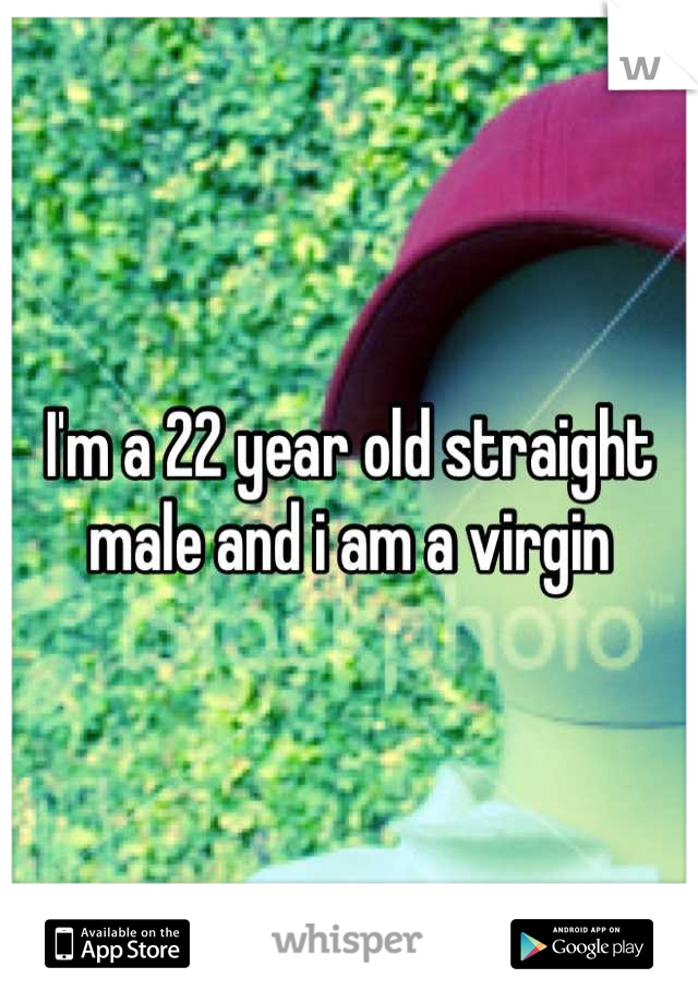 I'm a 22 year old straight male and i am a virgin