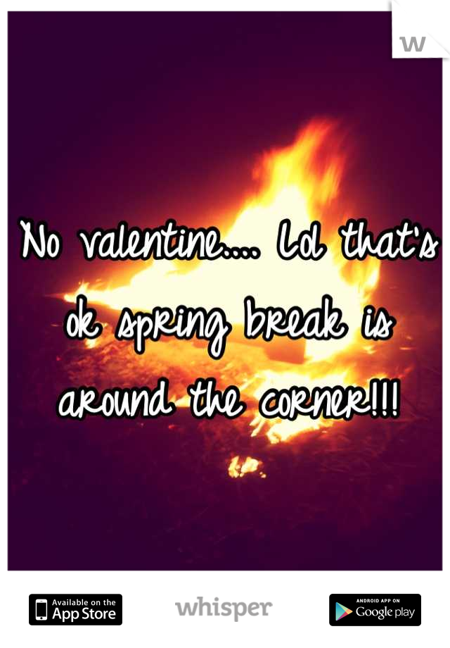 No valentine.... Lol that's ok spring break is around the corner!!!