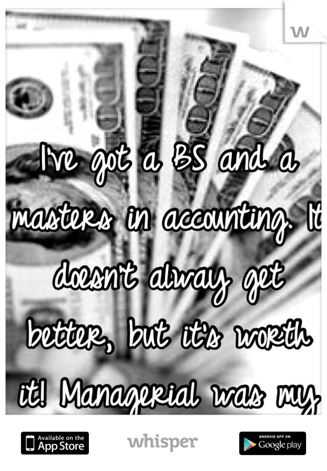 I've got a BS and a masters in accounting. It doesn't alway get better, but it's worth it! Managerial was my favorite! 