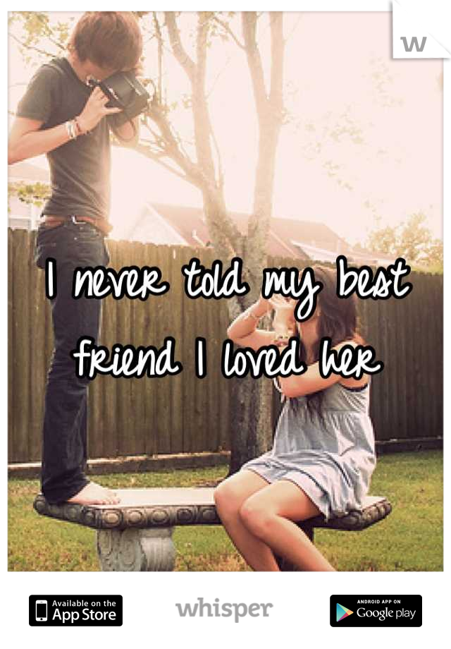 I never told my best friend I loved her