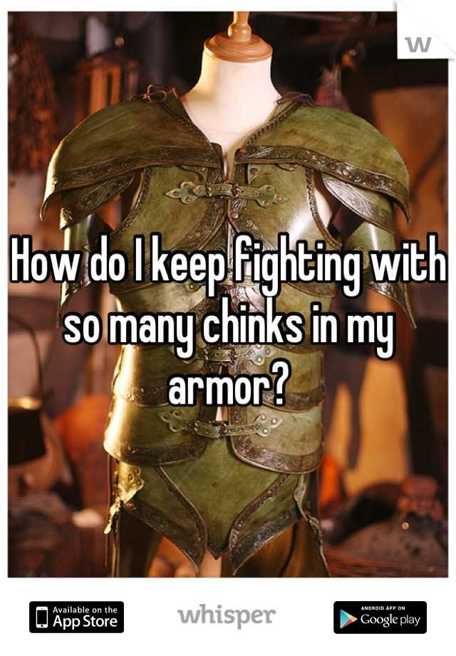 How do I keep fighting with so many chinks in my armor?