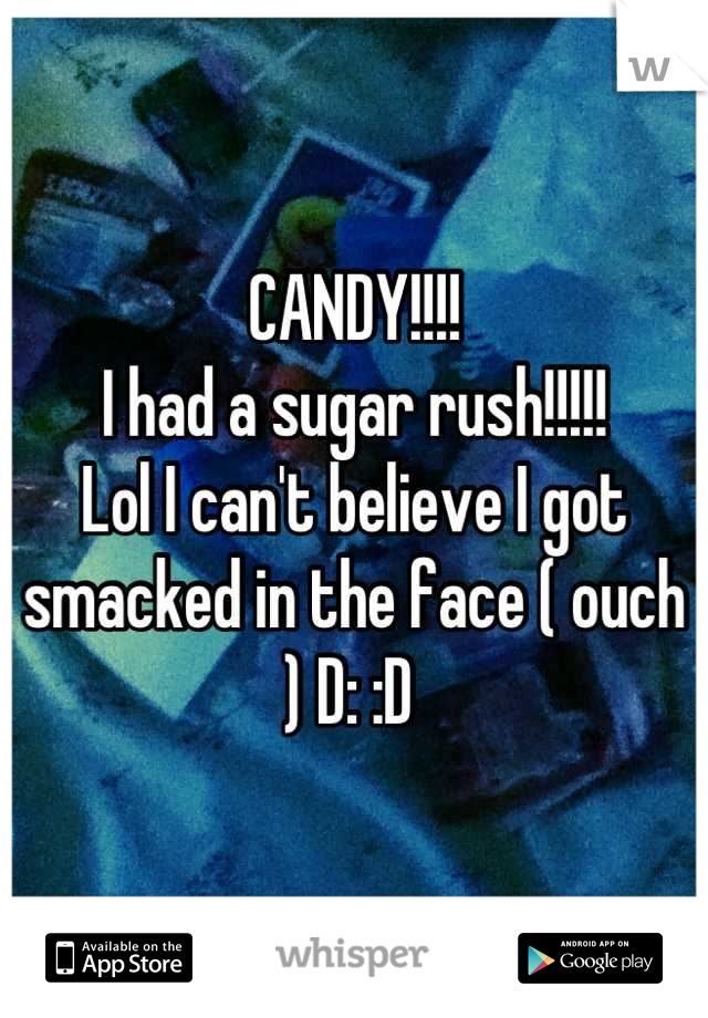 CANDY!!!!
I had a sugar rush!!!!!
Lol I can't believe I got smacked in the face ( ouch ) D: :D 