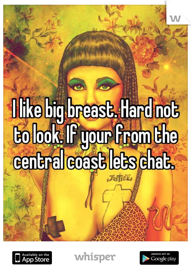 I like big breast. Hard not to look. If your from the central coast lets chat. 