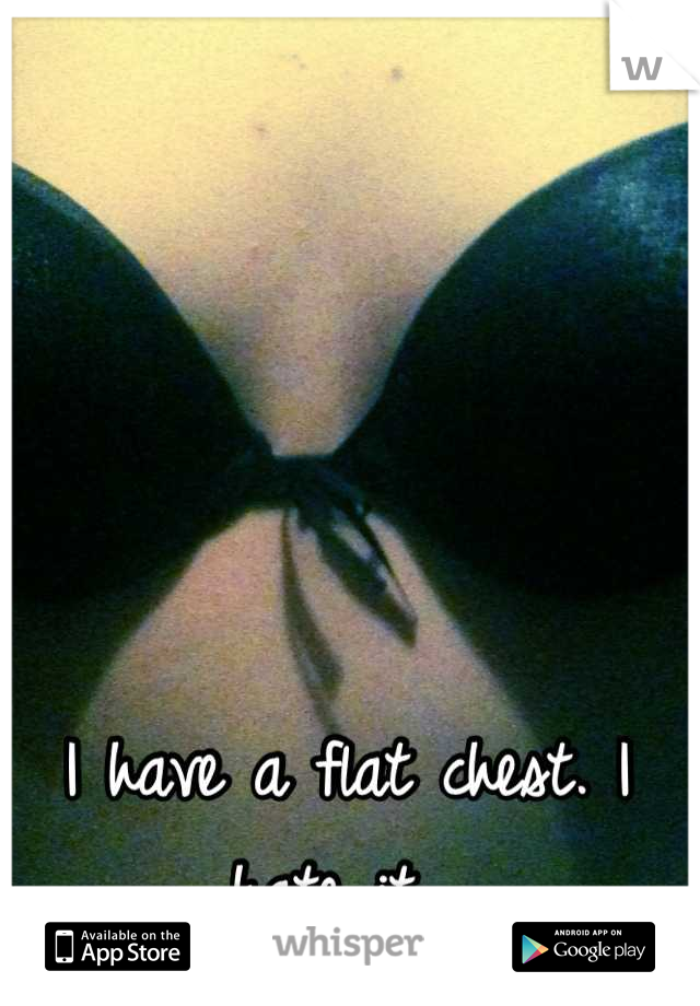 I have a flat chest. I hate it. 