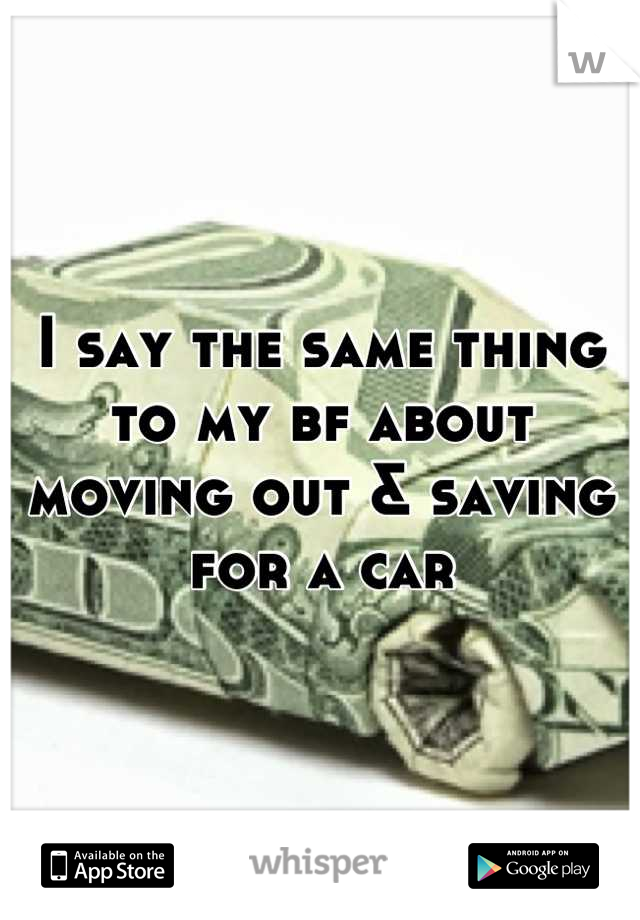 I say the same thing to my bf about moving out & saving for a car