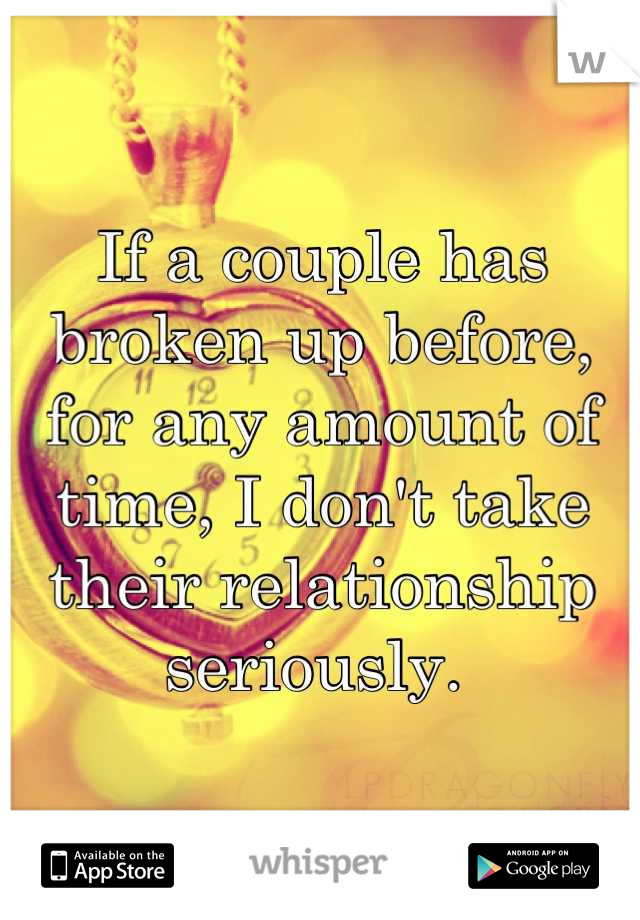 If a couple has broken up before, for any amount of time, I don't take their relationship seriously. 