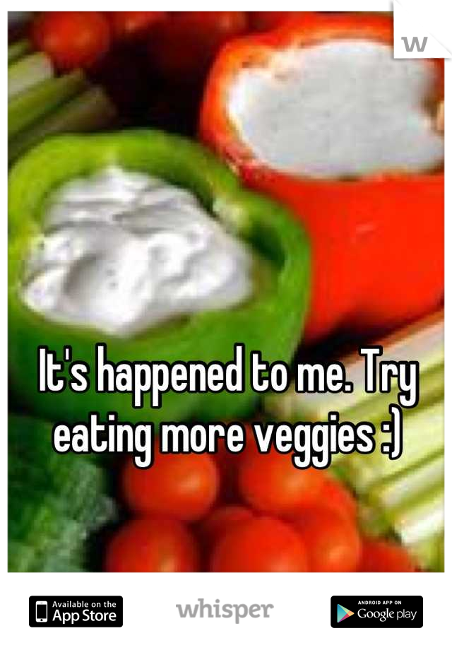 It's happened to me. Try eating more veggies :)