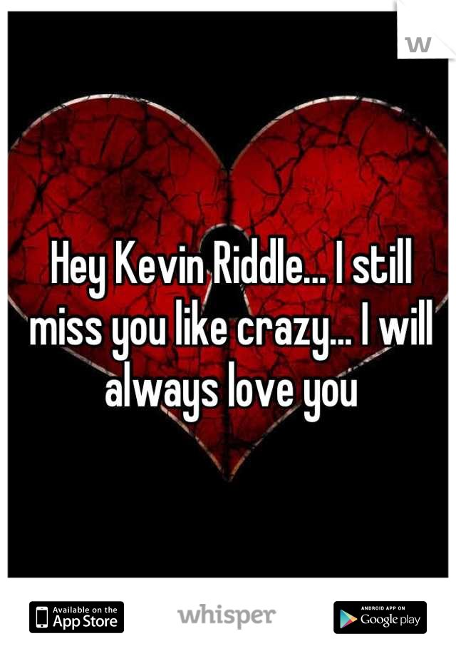 Hey Kevin Riddle... I still miss you like crazy... I will always love you