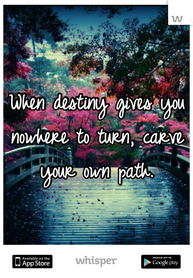 When destiny gives you nowhere to turn, carve your own path.
