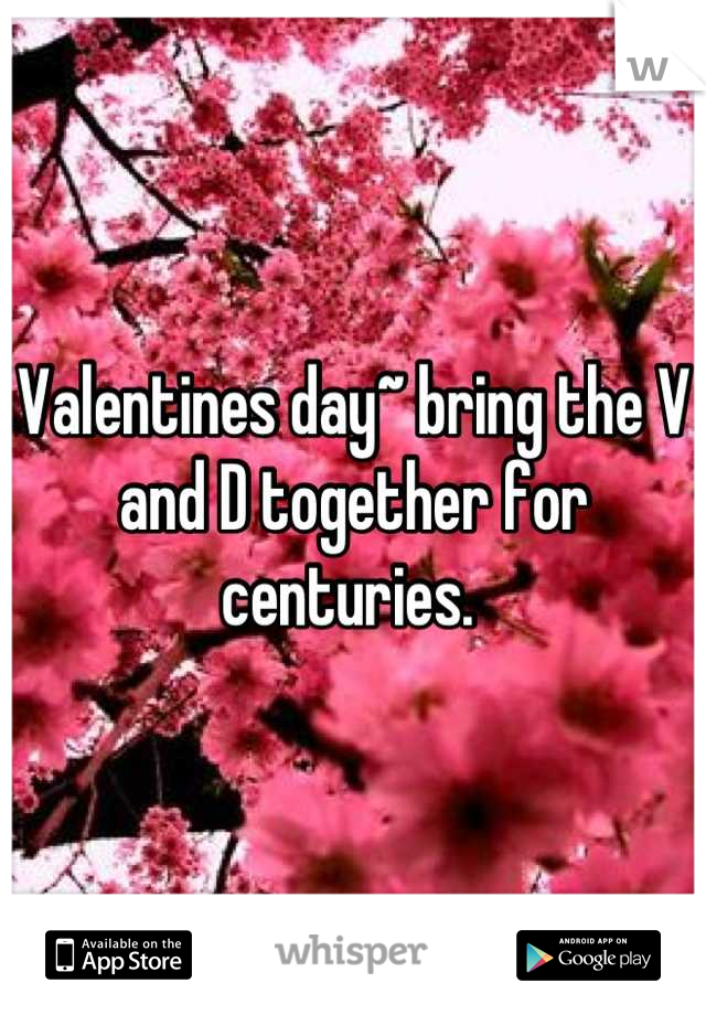 Valentines day~ bring the V and D together for centuries. 