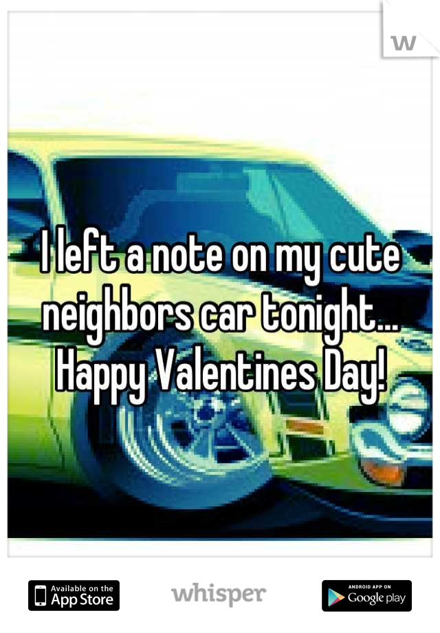 I left a note on my cute neighbors car tonight... Happy Valentines Day!