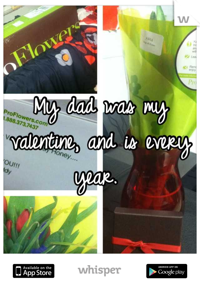 My dad was my valentine, and is every year. 