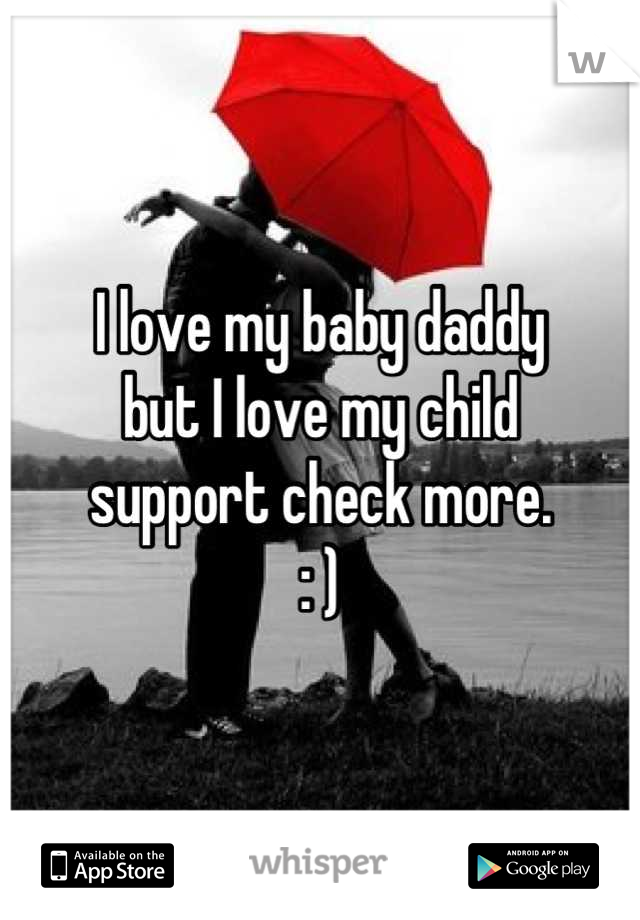 I love my baby daddy 
but I love my child 
support check more. 
: )
