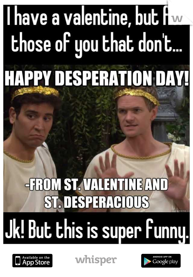 I have a valentine, but for those of you that don't...






Jk! But this is super funny.
❤ HIMYM ❤






