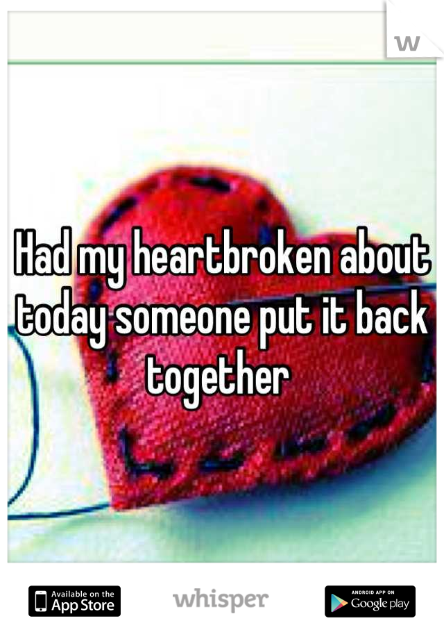 Had my heartbroken about today someone put it back together 