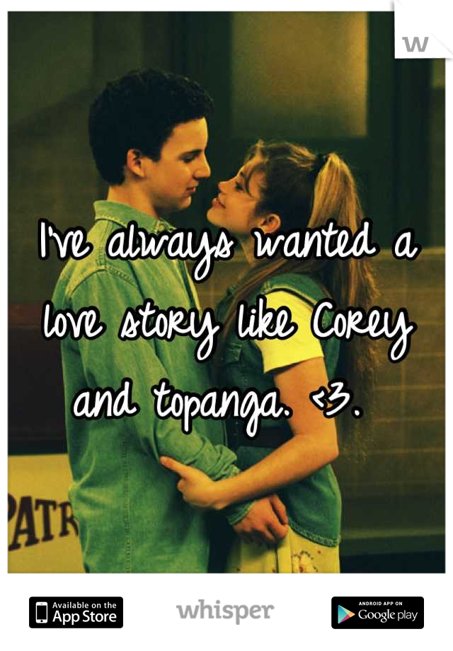 I've always wanted a love story like Corey and topanga. <3. 