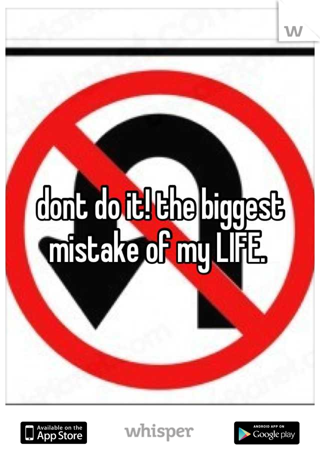 dont do it! the biggest mistake of my LIFE. 
