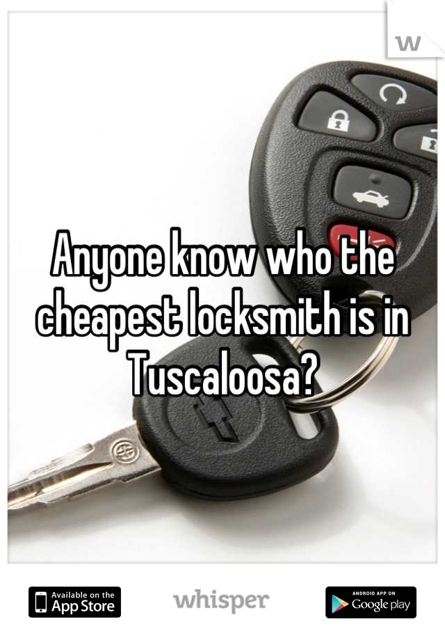 Anyone know who the cheapest locksmith is in Tuscaloosa?