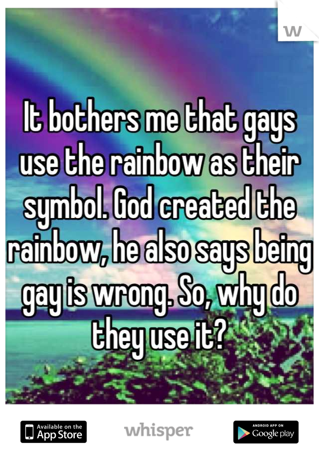 It bothers me that gays use the rainbow as their symbol. God created the rainbow, he also says being gay is wrong. So, why do they use it?