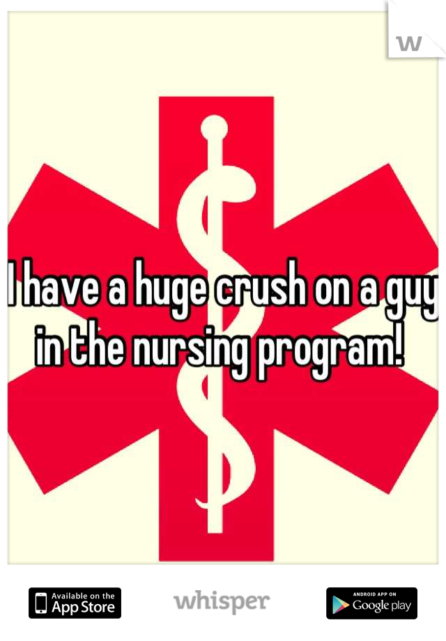 I have a huge crush on a guy in the nursing program! 