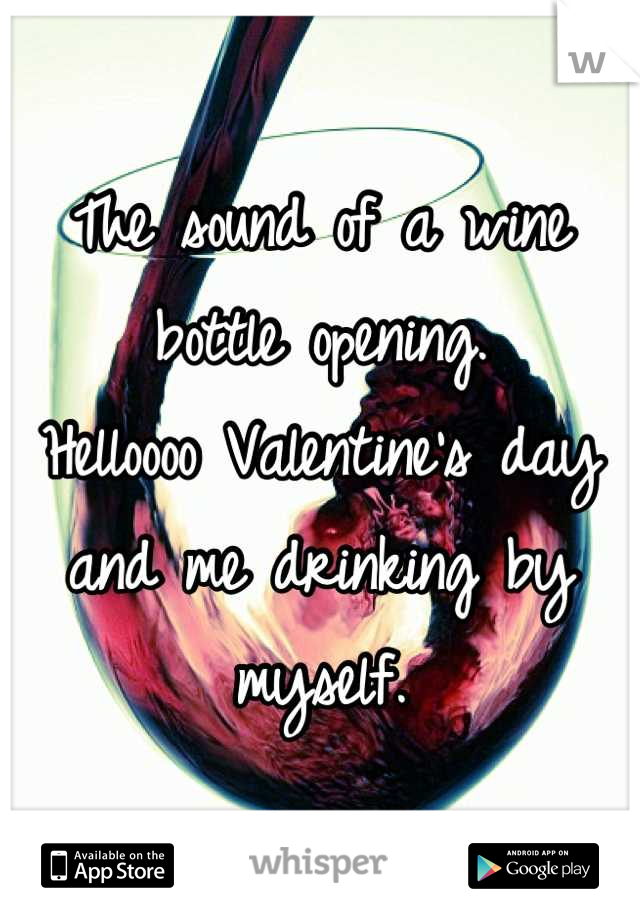 The sound of a wine bottle opening.
Helloooo Valentine's day 
and me drinking by myself.