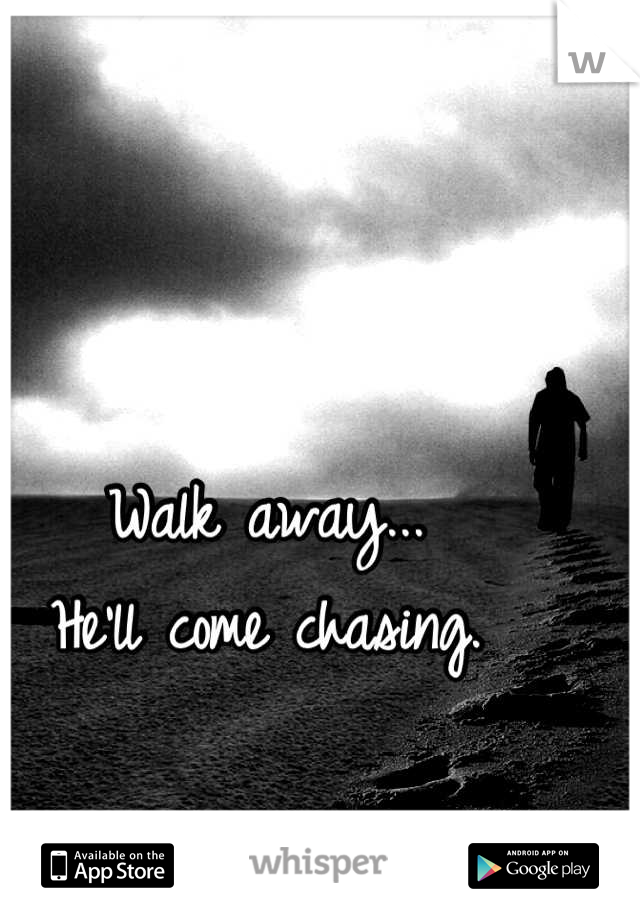 Walk away...
He'll come chasing.