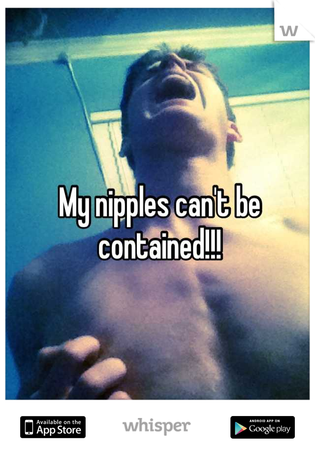 My nipples can't be contained!!!