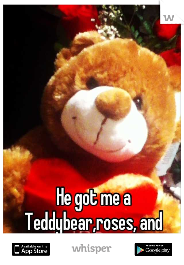 He got me a Teddybear,roses, and chocolate :) I really like him.
