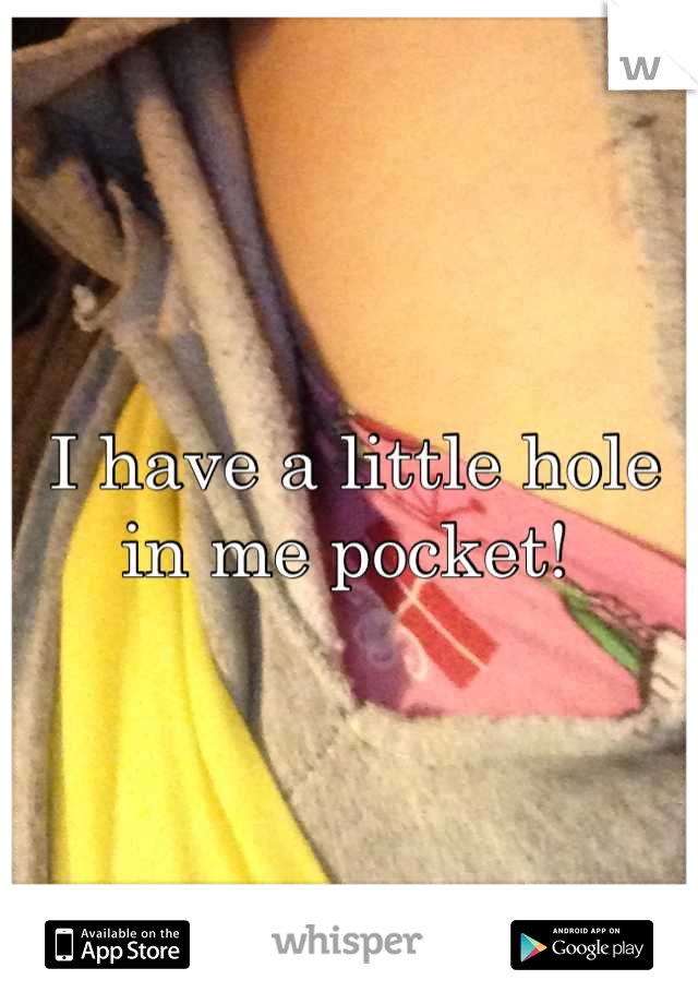 I have a little hole in me pocket! 