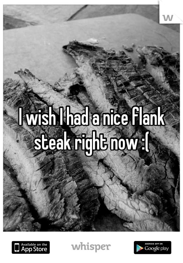 I wish I had a nice flank steak right now :(