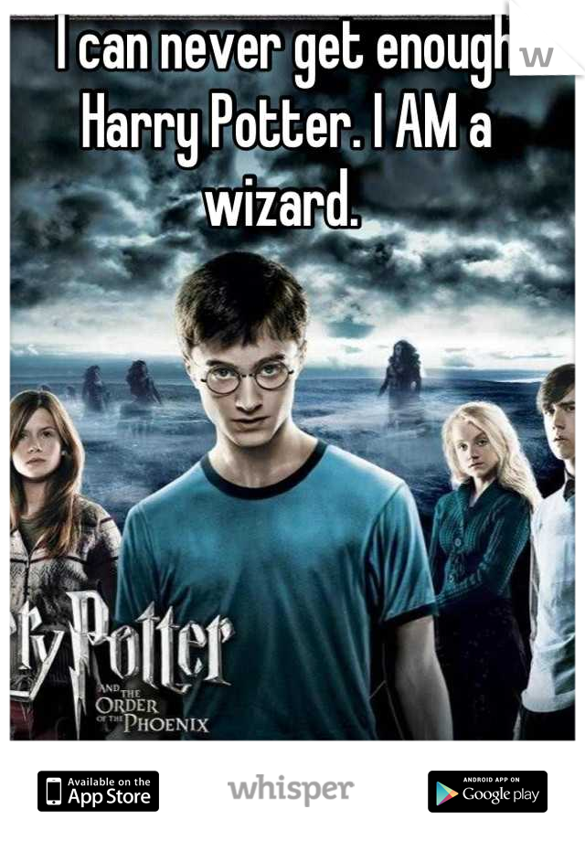 I can never get enough Harry Potter. I AM a wizard. 