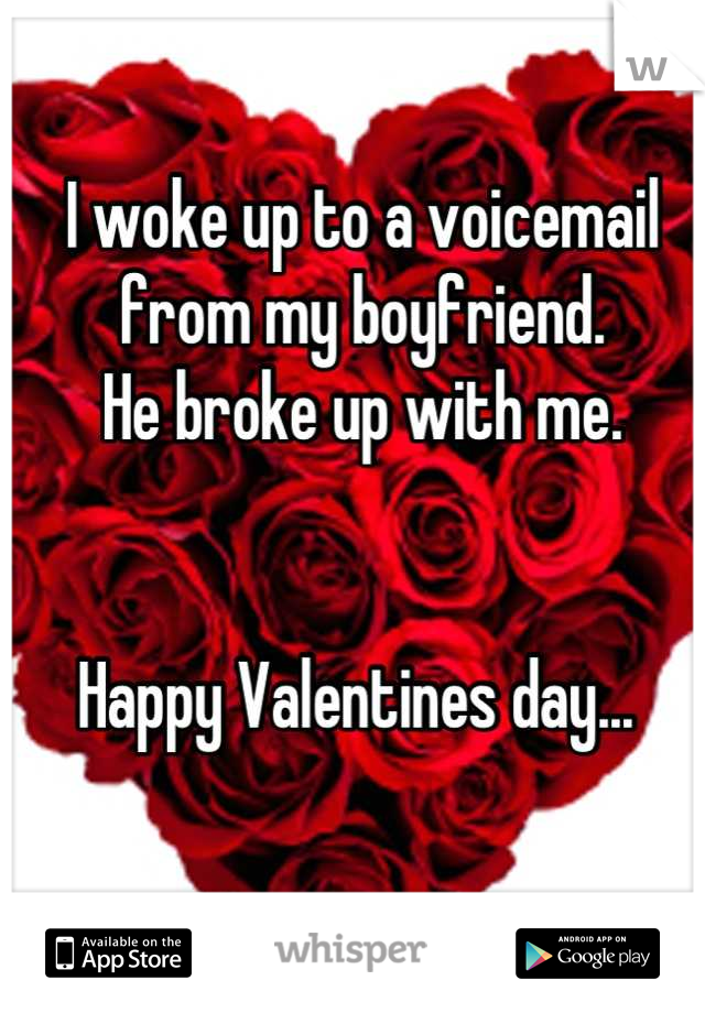 I woke up to a voicemail from my boyfriend. 
He broke up with me. 


Happy Valentines day... 