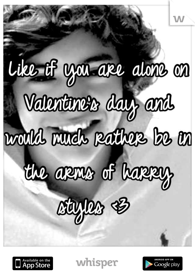 Like if you are alone on Valentine's day and would much rather be in the arms of harry styles <3 
